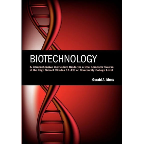 Biotechnology: A Comprehensive Curriculum Guide for a One Semester Course at the High School (grades 11-12) or Community, (Paperback)