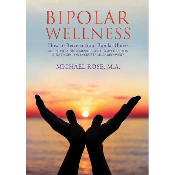 Bipolar Wellness: How to Recover from Bipolar Illness: An Entertaining Memoir with Simple Strategies for Every Stage of , (Paperback)