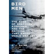 Bird Men The Rise of American Airpower and the Machine That Ended World War II, Hardcover