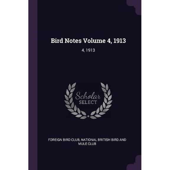 Bird Notes Volume 4, 1913: 4, 1913 Paperback 1378924215 9781378924211 Foreign Bird Club