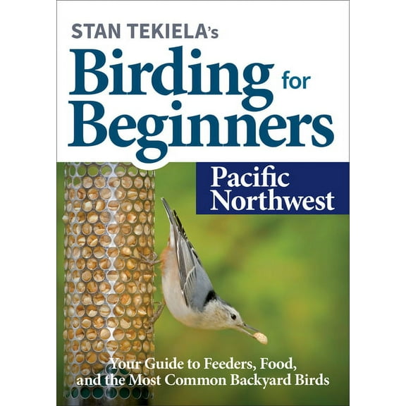 Bird-Watching Basics Stan Tekiela's Birding for Beginners: Pacific Northwest: Your Guide to Feeders, Food, and the Most Common Backyard Birds, (Paperback)