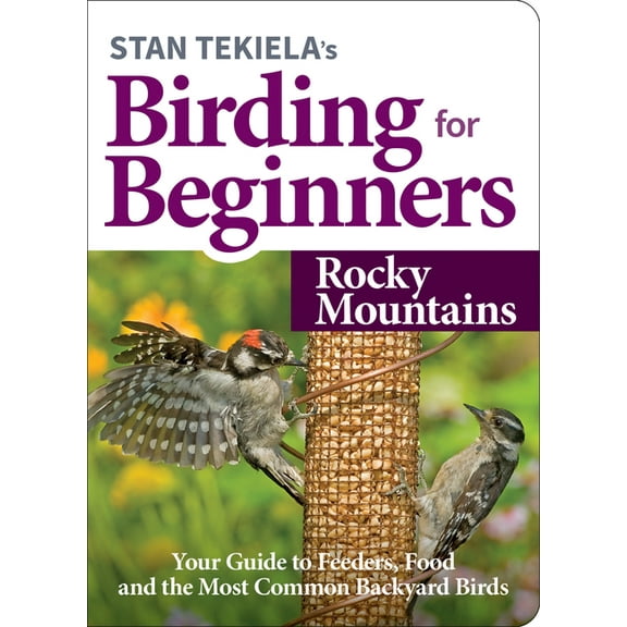 Bird-Watching Basics Stan Tekiela's Birding for Beginners: Rocky Mountains: Your Guide to Feeders, Food, and the Most Common Backyard Birds, (Paperback)