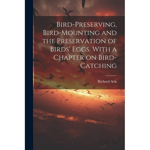 Bird-preserving, Bird-mounting and the Preservation of Birds' Eggs. With a Chapter on Bird-catching (Paperback)