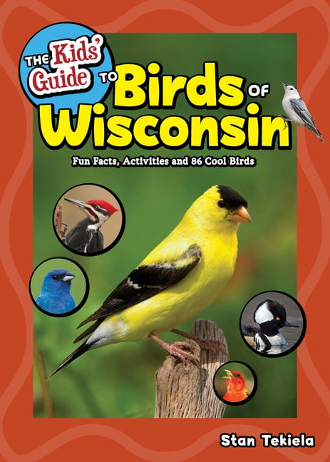 STAN TEKIELA Birding Children's Books The Kids' Guide to Birds of Wisconsin: Fun Facts, Activities and 86 Cool Birds, (Paperback)