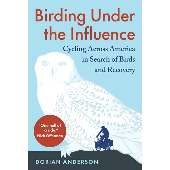 Birding Under the Influence: Cycling Across America in Search of Birds and Recovery, (Paperback)