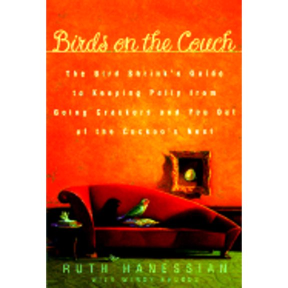 Birds on the Couch: The Bird Shrink's Guide to Keeping Polly from Going Crackers and You Out of the (Hardcover) by Ruth Hanessian, Gwendolyn Bounds, Wendy Bounds