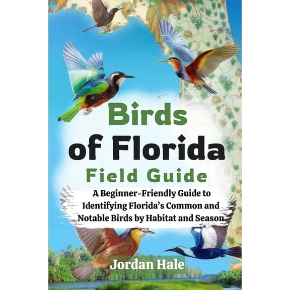 Birds of Florida Field Guide: A Beginner-Friendly Guide to Identifying Florida's Common and Notable Birds by Habitat and, (Paperback)