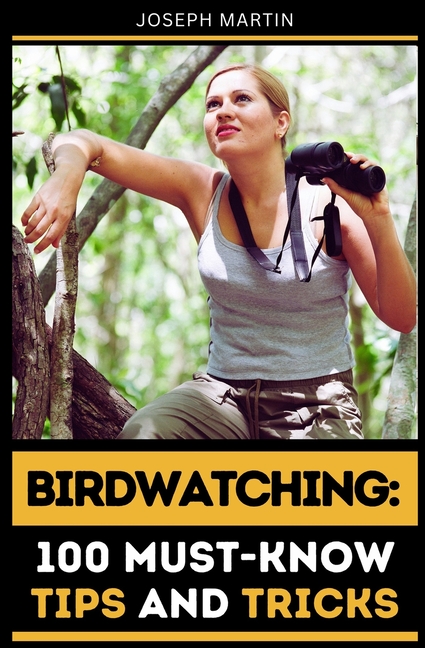 Birdwatching: 100 Must-Know Tips and Tricks: Elevate Your Birdwatching ...