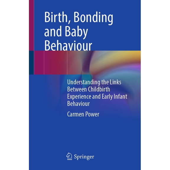 Birth, Bonding and Baby Behaviour: Understanding the Links Between Childbirth Experience and Early Infant Behaviour, (Paperback)