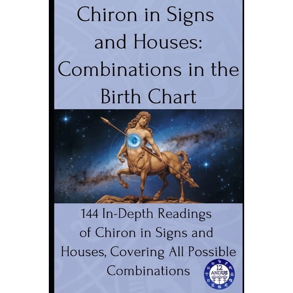 Birth Chart Readings Chiron in Signs and Houses: Combinations in the Birth Chart: 144 In-Depth Readings of Chiron in Signs and Houses, Coveri, Book 13, (Paperback)