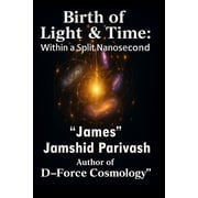 Birth of Light & Time Within A Split Nanosecond D-Force Cosmology The Containment Field Behind the Universe, Paperback