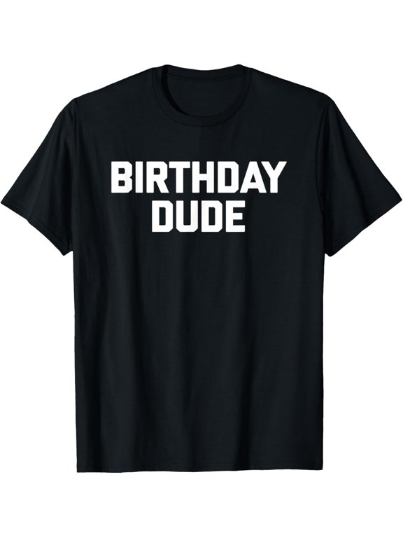 Birthday Dude Tshirt funny saying sarcastic novelty Birthday T-Shirt
