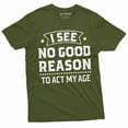 thumbnail image 1 of Birthday Funny shirt 30th 50th anniversary birthday tee I see no good reason to act my age shirt (3X-Large Military Green), 1 of 7