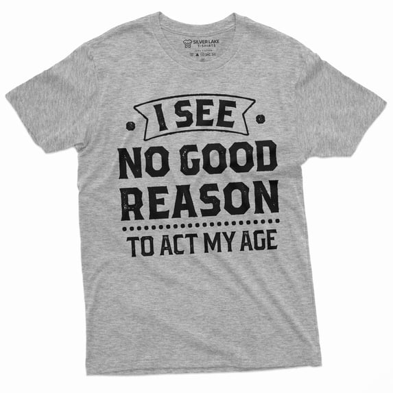 Birthday Funny shirt 30th 50th anniversary birthday tee I see no good reason to act my age shirt (4X-Large Grey)