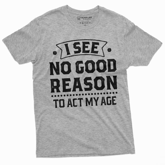 Birthday Funny shirt 30th 50th anniversary birthday tee I see no good reason to act my age shirt (Large Grey)