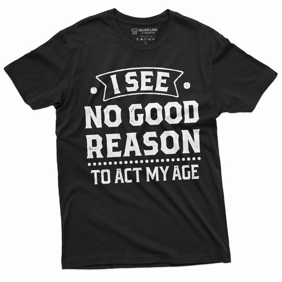 Birthday Funny shirt 30th 50th anniversary birthday tee I see no good reason to act my age shirt (Small Black)