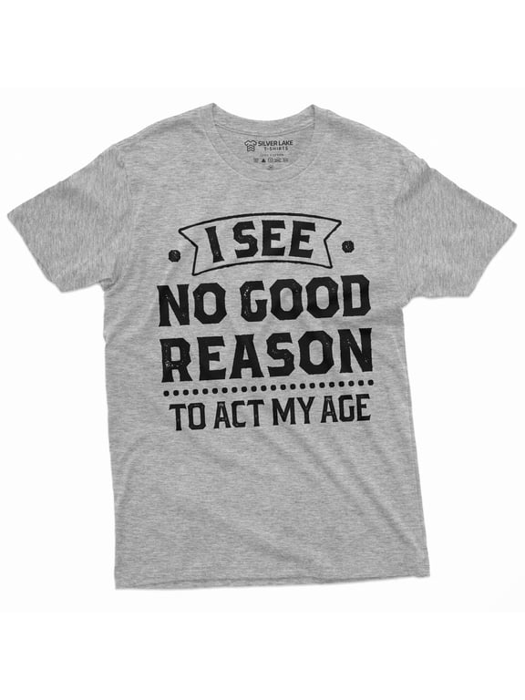 Birthday Funny shirt 30th 50th anniversary birthday tee I see no good reason to act my age shirt (Small Grey)