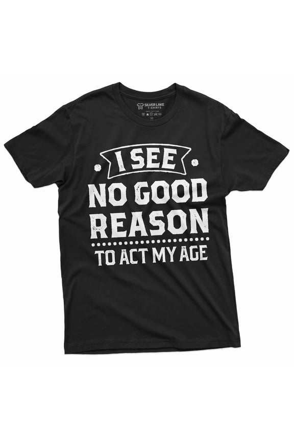 Birthday Funny shirt 30th 50th anniversary birthday tee I see no good reason to act my age shirt