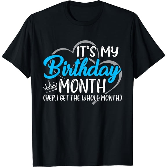 Birthday It's my Birthday Month Yep I get the Whole Month T-Shirt