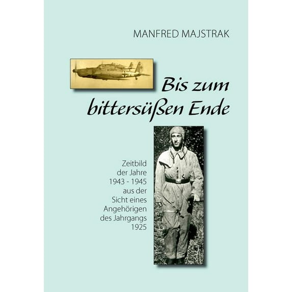 Bis zum bittersüÃen Ende: Zeitbild der Jahre 1943 - 1945 aus der Sicht eines Angehörigen des Jahrgangs 1925, (Paperback)