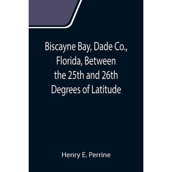 Biscayne Bay, Dade Co., Florida, Between the 25th and 26th Degrees of Latitude.; A complete manual of information concer, (Paperback)