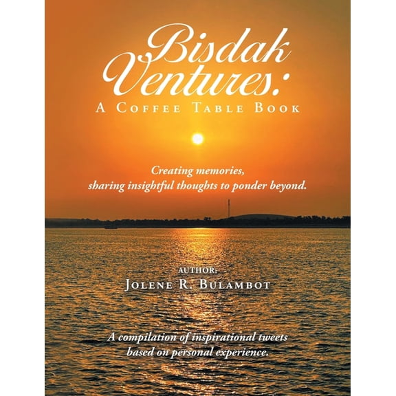 Bisdak Ventures : A Coffee Table Book: Creating Memories, Sharing Insightful Thoughts to Ponder Beyond, a Compilation of Inspirational Tweets Based on Personal Experience