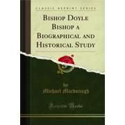 Bishop Doyle Bishop a Biographical and Historical Study Classic Reprint
