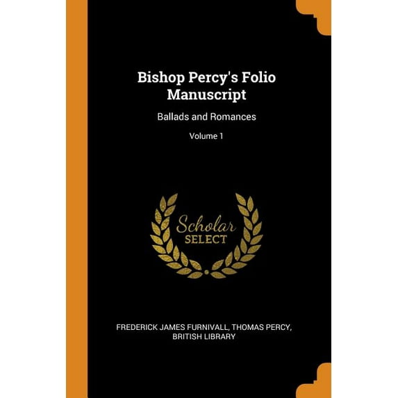 Bishop Percys Folio Manuscript: Ballads and Romances; Volume 1 Paperback 0342103105 9780342103102 Frederick James Furnivall, Thomas Percy