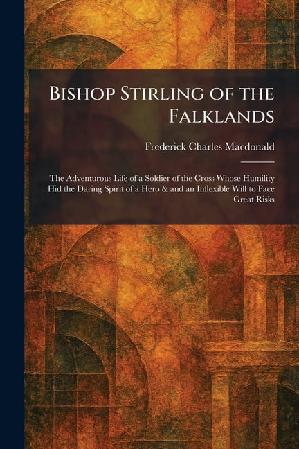 Bishop Stirling of the Falklands: The Adventurous Life of a Soldier of the Cross Whose Humility Hid the Daring Spirit of, (Paperback)