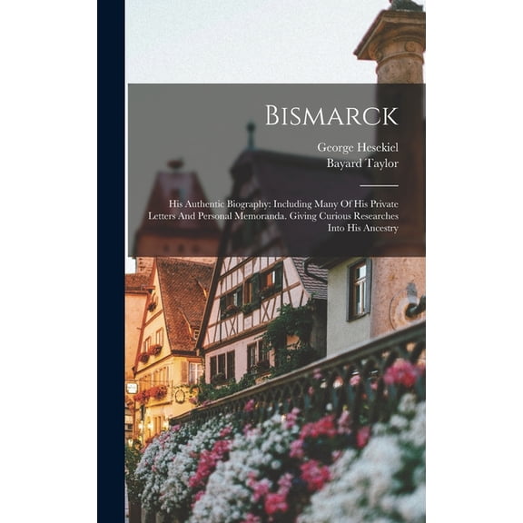 Bismarck: His Authentic Biography: Including Many Of His Private Letters And Personal Memoranda. Giving Curious Research, (Hardcover)