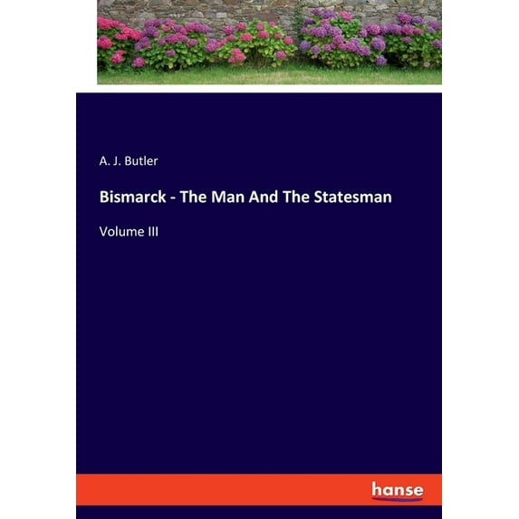 Bismarck - The Man And The Statesman: Volume III, (Paperback)