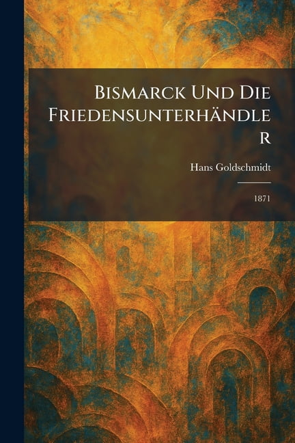 Bismarck Und Die FriedensunterhÃ¤ndler: 1871, (Paperback)