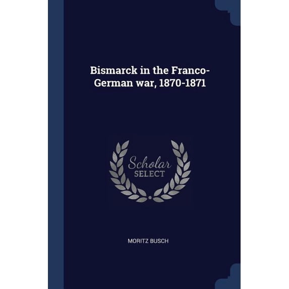 Bismarck in the Franco-German war, 1870-1871 (Paperback)