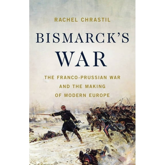 Bismarck's War: The Franco-Prussian War and the Making of Modern Europe, (Hardcover)