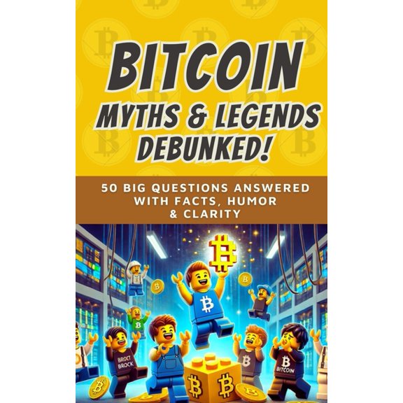 Bit by Bitcoin Bitcoin Myths & Legends: Debunked (2025): 50 Big Questions Answered with Facts, Humor, and Clarity, Book 7, (Paperback)