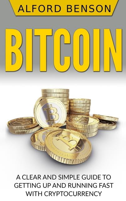 Bitcoin : A Clear and Simple Guide to Getting Up and Running Fast with Cryptocurrency