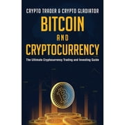 Bitcoin And Cryptocurrency The Ultimate Cryptocurrency Trading And Investing Guide, Paperback