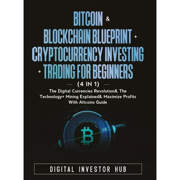 Bitcoin & Blockchain Blueprint + Cryptocurrency Investing + Trading For Beginners (4 in 1): The Digital Currencies R, (Hardcover)