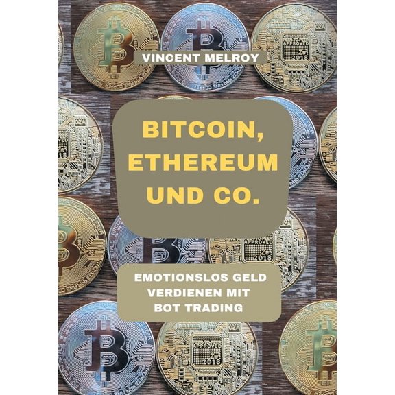 Bitcoin, Ethereum und Co.: Emotionslos Geld verdienen mit Bot Trading, (Paperback)