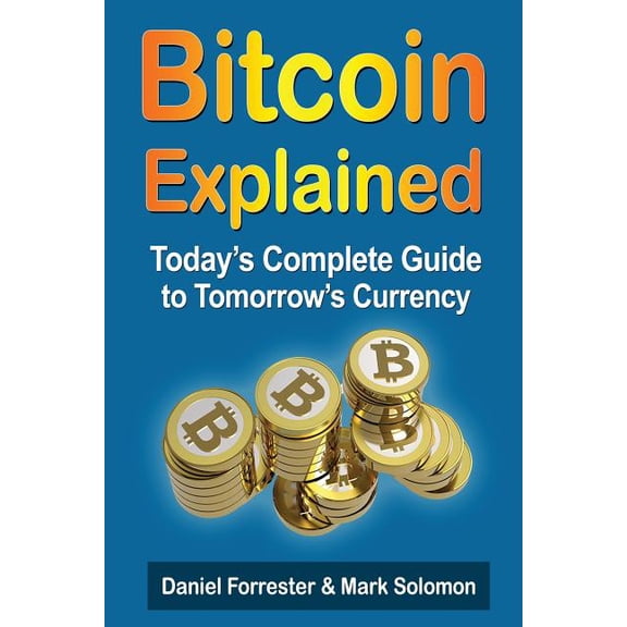 Bitcoin Explained: Today's Complete Guide to Tomorrow's Currency, (Paperback)