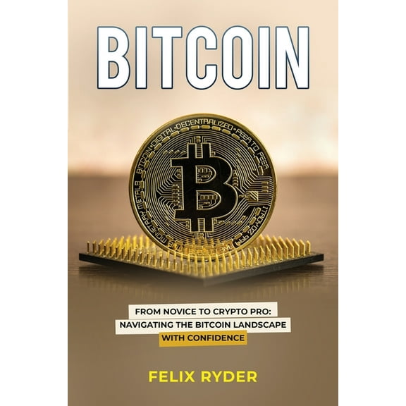 Bitcoin: From Novice to Crypto Pro Navigating the Bitcoin Landscape with Confidence, (Paperback)