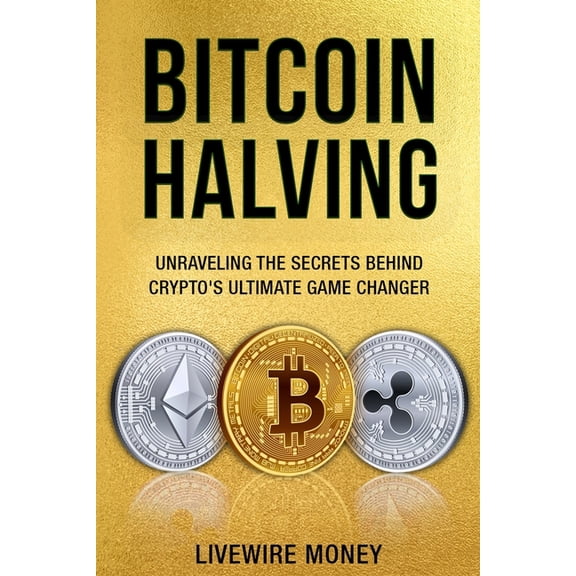 Bitcoin Halving: Unraveling the secrets behind crypto's ultimate game changer, (Paperback)