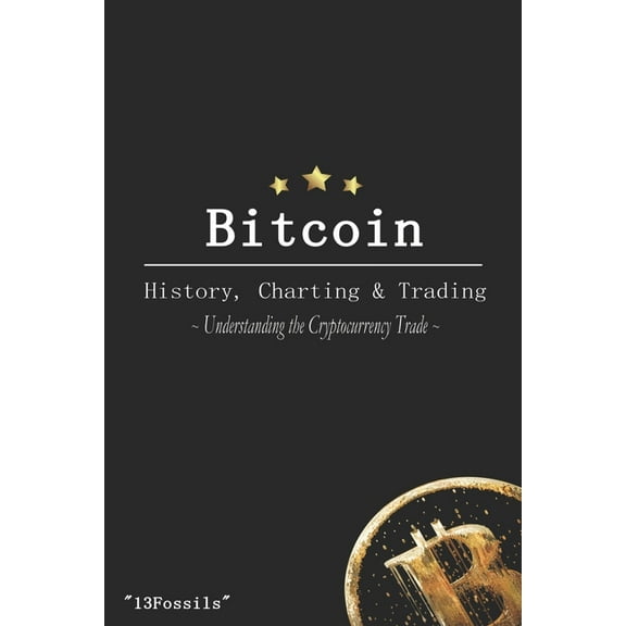 Bitcoin: History, Charting & Trading: Understanding the Cryptocurrency Trade (Paperback)