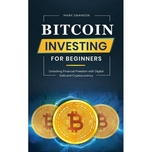 Bitcoin Investing for Beginners: Unlocking Financial Freedom with Digital Gold and Cryptocurrency, (Hardcover)