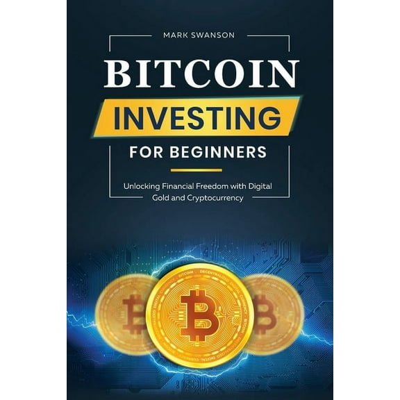 Bitcoin Investing for Beginners: Unlocking Financial Freedom with Digital Gold and Cryptocurrency, (Paperback)
