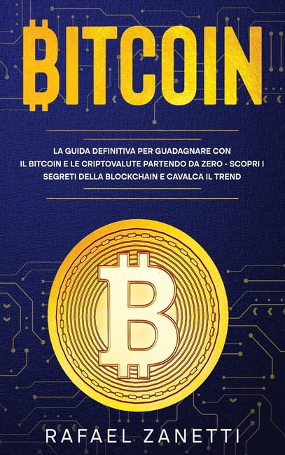 Bitcoin : La Guida Definitiva per Guadagnare con il Bitcoin e le Criptovalute partendo da Zero - Scopri i Segreti della Blockchain e Cavalca il Trend (Hardcover)