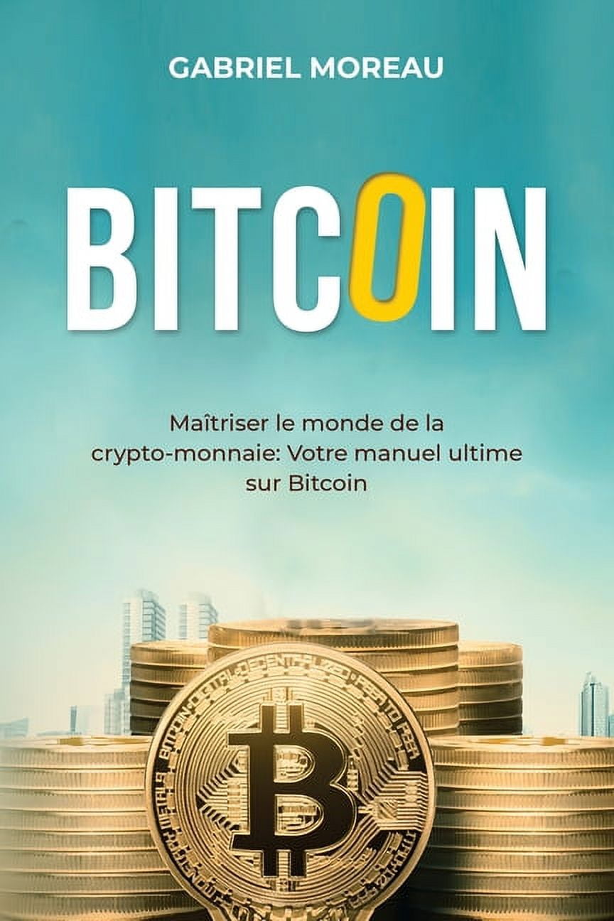 Bitcoin: MAÃŽTRISER LE MONDE DE LA CRYPTO-MONNAIE: Votre manuel ultime sur  Bitcoin, (Paperback)