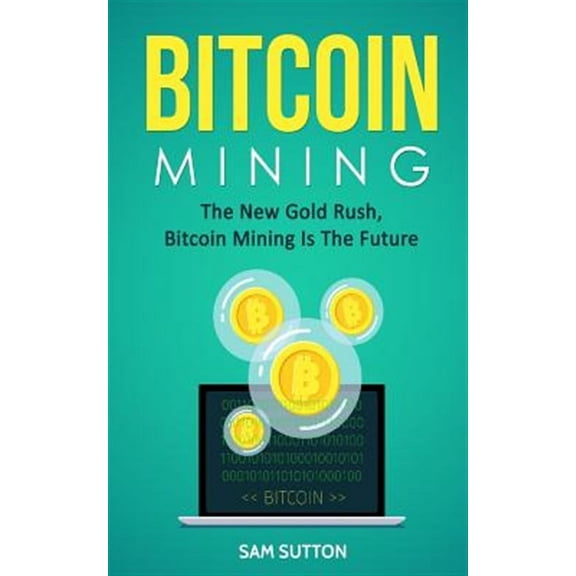 Bitcoin Mining: The New Gold Rush, Bitcoin Mining Is The Future (Paperback)