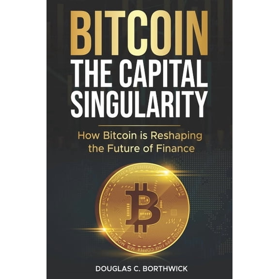 The Digital Money Revolution: A Wall Str Bitcoin: The Capital Singularity: How Bitcoin is Reshaping the Future of Finance, Book 1, (Paperback)