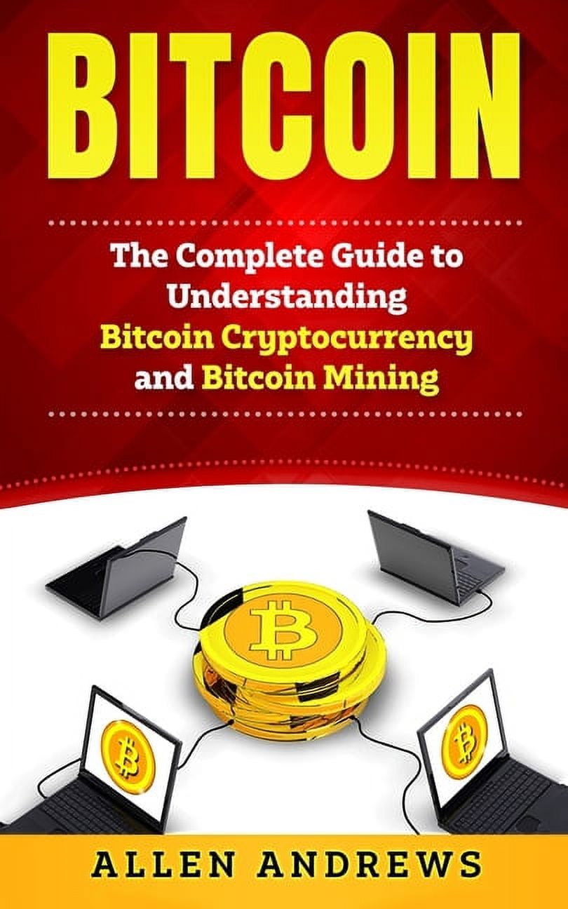 Bitcoin: The Complete Guide to Understanding Bitcoin Cryptocurrency and  Bitcoin Mining, (Paperback) - Walmart.com